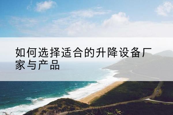 桦南电动升降平台厂家-如何选择适合的升降设备厂家与产品