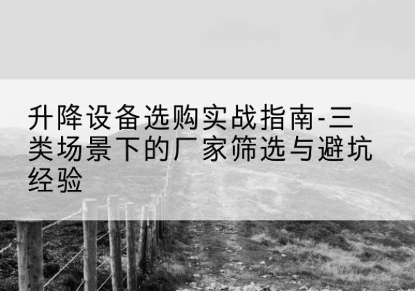 桦南移动式升降机厂家推荐-升降设备选购实战指南-三类场景下的厂家筛选与避坑经验