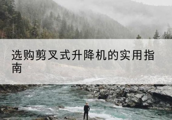 桦南剪叉式升降机怎么选-选购剪叉式升降机的实用指南