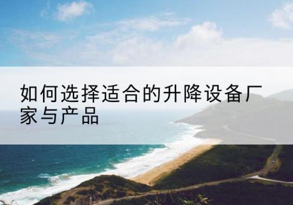 桦南电动升降平台厂家-如何选择适合的升降设备厂家与产品