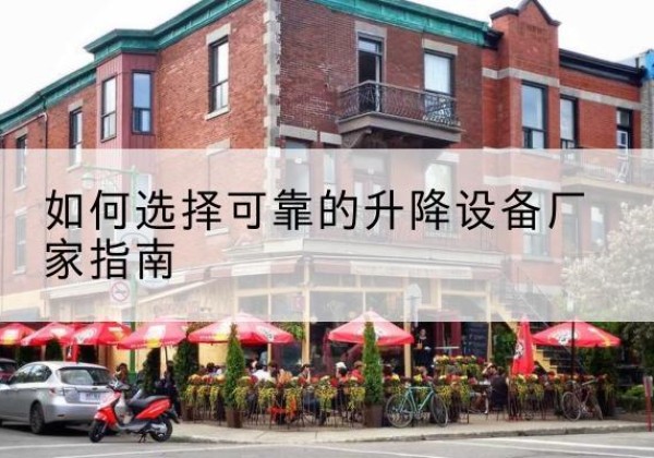 桦南电动升降机厂家-如何选择可靠的升降设备厂家指南