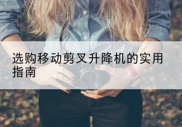 桦南移动剪叉升降机怎么选-选购移动剪叉升降机的实用指南